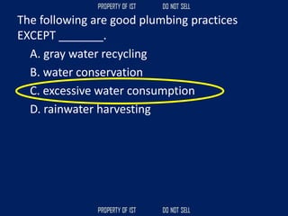 The following are good plumbing practices
EXCEPT _______.
A. gray water recycling
B. water conservation
C. excessive water consumption
D. rainwater harvesting
 