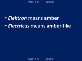 • Elektron means amber
• Electricus means amber-like
 