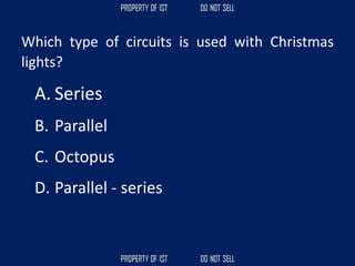 Which type of circuits is used with Christmas
lights?
A. Series
B. Parallel
C. Octopus
D. Parallel - series
 