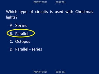 Which type of circuits is used with Christmas
lights?
A. Series
B. Parallel
C. Octopus
D. Parallel - series
 
