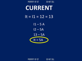 CURRENT
I1 – 5 A
I2 – 5A
13 – 5A
It = 5A
It = I1 = 12 = 13
 