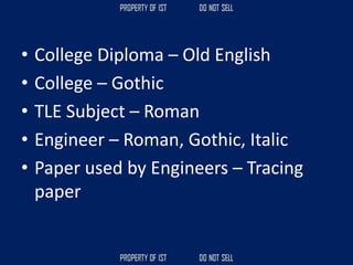 • College Diploma – Old English
• College – Gothic
• TLE Subject – Roman
• Engineer – Roman, Gothic, Italic
• Paper used by Engineers – Tracing
paper
 