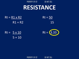 RESISTANCE
Rt = R1 x R2
R1 + R2
Rt = 5 x 10
5 + 10
Rt = 50
15
Rt = 3.33
 