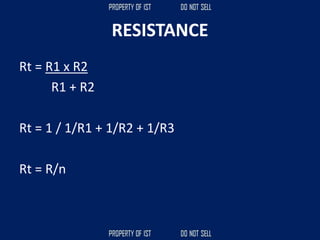RESISTANCE
Rt = R1 x R2
R1 + R2
Rt = 1 / 1/R1 + 1/R2 + 1/R3
Rt = R/n
 