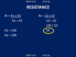 RESISTANCE
Rt = R1 x R2
R1 + R2
R1 = 10R
R2 = 10R
Rt = 10 x 10
10 + 10
100 / 20
5R
 
