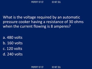 What is the voltage required by an automatic
pressure cooker having a resistance of 30 ohms
when the current flowing is 8 amperes?
a. 480 volts
b. 160 volts
c. 120 volts
d. 240 volts
 