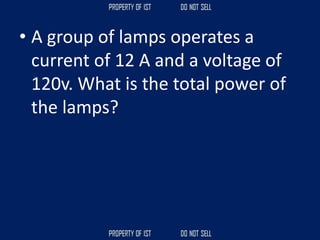 • A group of lamps operates a
current of 12 A and a voltage of
120v. What is the total power of
the lamps?
 