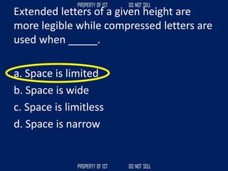 Extended letters of a given height are
more legible while compressed letters are
used when _____.
a. Space is limited
b. Space is wide
c. Space is limitless
d. Space is narrow
 