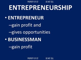 ENTREPRENEURSHIP
• ENTREPRENEUR
–gain profit and
–gives opportunities
• BUSINESSMAN
–gain profit
 
