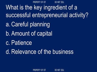 What is the key ingredient of a
successful entrepreneurial activity?
a. Careful planning
b. Amount of capital
c. Patience
d. Relevance of the business
 