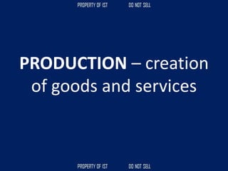 PRODUCTION – creation
of goods and services
 