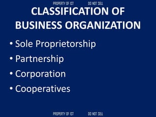CLASSIFICATION OF
BUSINESS ORGANIZATION
• Sole Proprietorship
• Partnership
• Corporation
• Cooperatives
 