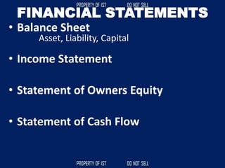 FINANCIAL STATEMENTS
• Balance Sheet
• Income Statement
• Statement of Owners Equity
• Statement of Cash Flow
Asset, Liability, Capital
 