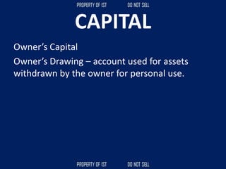CAPITAL
Owner’s Capital
Owner’s Drawing – account used for assets
withdrawn by the owner for personal use.
 