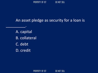 An asset pledge as security for a loan is
_________.
A. capital
B. collateral
C. debt
D. credit
 