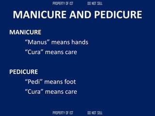 MANICURE AND PEDICURE
MANICURE
“Manus” means hands
“Cura” means care
PEDICURE
“Pedi” means foot
“Cura” means care
 