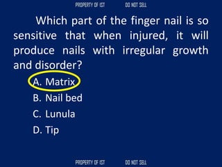 Which part of the finger nail is so
sensitive that when injured, it will
produce nails with irregular growth
and disorder?
A. Matrix
B. Nail bed
C. Lunula
D. Tip
 