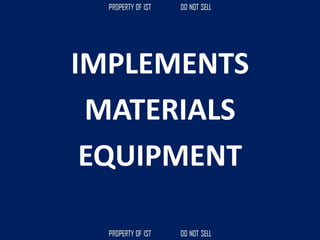 IMPLEMENTS
MATERIALS
EQUIPMENT
 