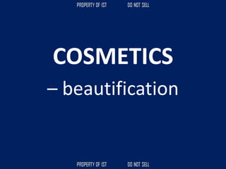 COSMETICS
– beautification
 