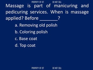Massage is part of manicuring and
pedicuring services. When is massage
applied? Before _______?
a. Removing old polish
b. Coloring polish
c. Base coat
d. Top coat
 