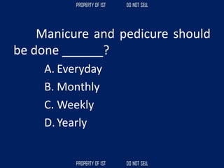 Manicure and pedicure should
be done ______?
A. Everyday
B. Monthly
C. Weekly
D.Yearly
 