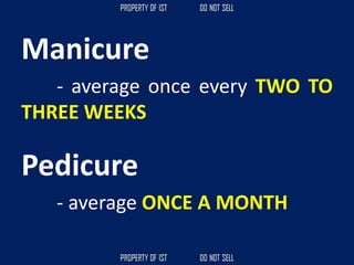 Manicure
- average once every TWO TO
THREE WEEKS
Pedicure
- average ONCE A MONTH
 
