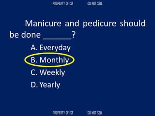 Manicure and pedicure should
be done ______?
A. Everyday
B. Monthly
C. Weekly
D.Yearly
 
