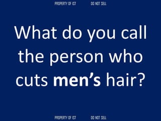 What do you call
the person who
cuts men’s hair?
 