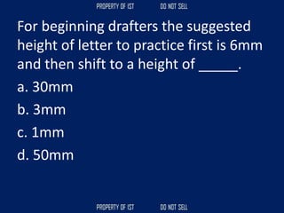 For beginning drafters the suggested
height of letter to practice first is 6mm
and then shift to a height of _____.
a. 30mm
b. 3mm
c. 1mm
d. 50mm
 