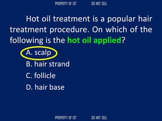 Hot oil treatment is a popular hair
treatment procedure. On which of the
following is the hot oil applied?
A. scalp
B. hair strand
C. follicle
D. hair base
 