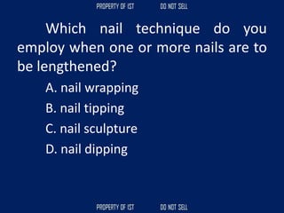Which nail technique do you
employ when one or more nails are to
be lengthened?
A. nail wrapping
B. nail tipping
C. nail sculpture
D. nail dipping
 