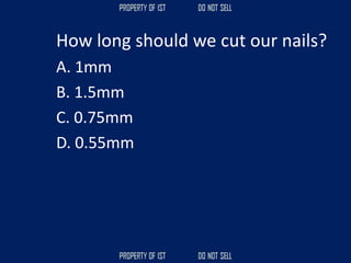 How long should we cut our nails?
A. 1mm
B. 1.5mm
C. 0.75mm
D. 0.55mm
 