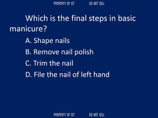 Which is the final steps in basic
manicure?
A. Shape nails
B. Remove nail polish
C. Trim the nail
D. File the nail of left hand
 