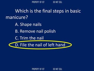 Which is the final steps in basic
manicure?
A. Shape nails
B. Remove nail polish
C. Trim the nail
D. File the nail of left hand
 