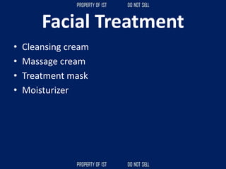 Facial Treatment
• Cleansing cream
• Massage cream
• Treatment mask
• Moisturizer
 