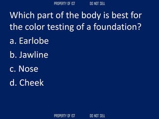 Which part of the body is best for
the color testing of a foundation?
a. Earlobe
b. Jawline
c. Nose
d. Cheek
 