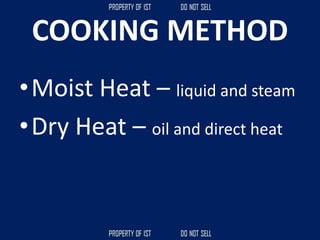 COOKING METHOD
•Moist Heat – liquid and steam
•Dry Heat – oil and direct heat
 