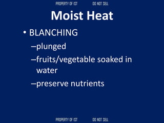 Moist Heat
• BLANCHING
–plunged
–fruits/vegetable soaked in
water
–preserve nutrients
 