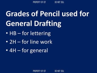 Grades of Pencil used for
General Drafting
• HB – for lettering
• 2H – for line work
• 4H – for general
 