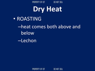 Dry Heat
• ROASTING
–heat comes both above and
below
–Lechon
 