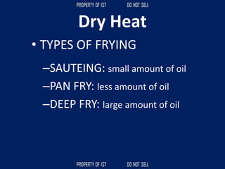 Dry Heat
• TYPES OF FRYING
–SAUTEING: small amount of oil
–PAN FRY: less amount of oil
–DEEP FRY: large amount of oil
 