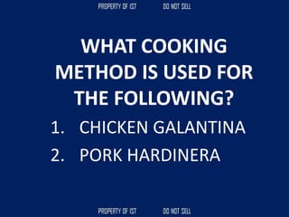 WHAT COOKING
METHOD IS USED FOR
THE FOLLOWING?
1. CHICKEN GALANTINA
2. PORK HARDINERA
 