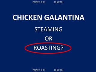 CHICKEN GALANTINA
STEAMING
OR
ROASTING?
 