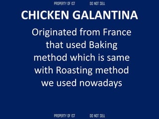 CHICKEN GALANTINA
Originated from France
that used Baking
method which is same
with Roasting method
we used nowadays
 