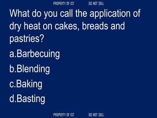 What do you call the application of
dry heat on cakes, breads and
pastries?
a.Barbecuing
b.Blending
c.Baking
d.Basting
 