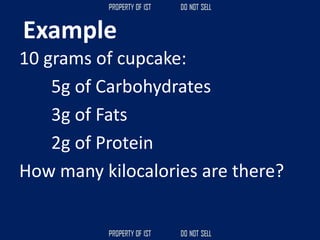 Example
10 grams of cupcake:
5g of Carbohydrates
3g of Fats
2g of Protein
How many kilocalories are there?
 