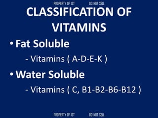 CLASSIFICATION OF
VITAMINS
• Fat Soluble
- Vitamins ( A-D-E-K )
• Water Soluble
- Vitamins ( C, B1-B2-B6-B12 )
 