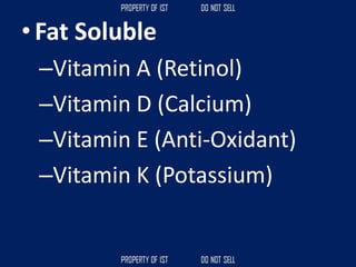 • Fat Soluble
–Vitamin A (Retinol)
–Vitamin D (Calcium)
–Vitamin E (Anti-Oxidant)
–Vitamin K (Potassium)
 