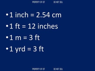 •1 inch = 2.54 cm
•1 ft = 12 inches
•1 m = 3 ft
•1 yrd = 3 ft
 