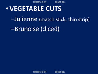 • VEGETABLE CUTS
–Julienne (match stick, thin strip)
–Brunoise (diced)
 